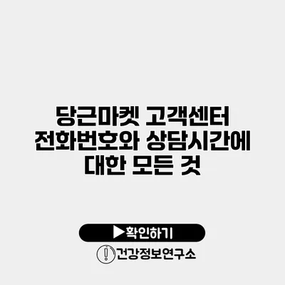 당근마켓 고객센터 전화번호와 상담시간에 대한 모든 것