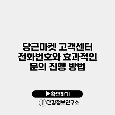 당근마켓 고객센터 전화번호와 효과적인 문의 진행 방법