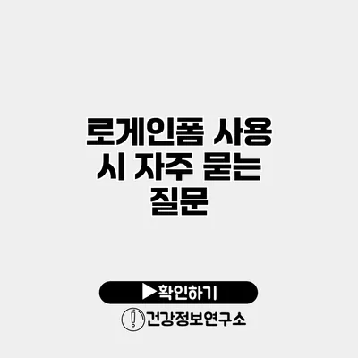 로게인폼 사용 시 자주 묻는 질문