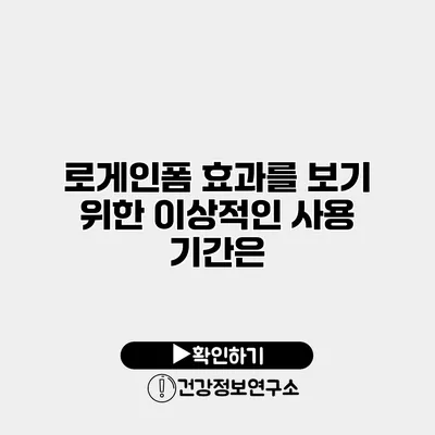 로게인폼 효과를 보기 위한 이상적인 사용 기간은?