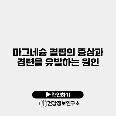 마그네슘 결핍의 증상과 경련을 유발하는 원인