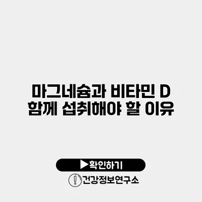 마그네슘과 비타민 D 함께 섭취해야 할 이유