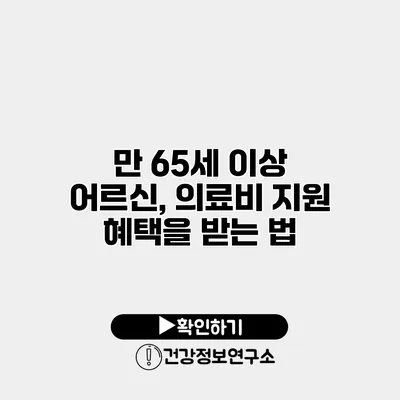 만 65세 이상 어르신, 의료비 지원 혜택을 받는 법