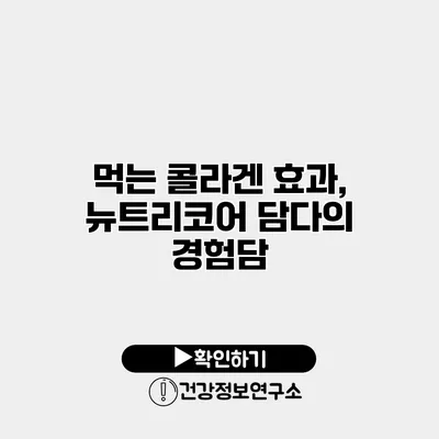 먹는 콜라겐 효과, 뉴트리코어 담다의 경험담