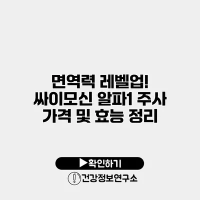 면역력 레벨업! 싸이모신 알파1 주사 가격 및 효능 정리