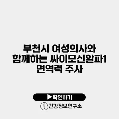 부천시 여성의사와 함께하는 싸이모신알파1 면역력 주사