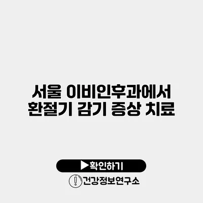 서울 이비인후과에서 환절기 감기 증상 치료