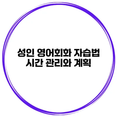 성인 영어회화 자습법 시간 관리와 계획