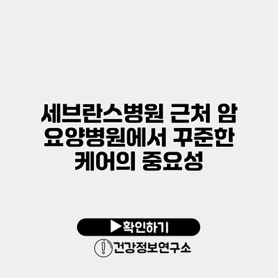 세브란스병원 근처 암 요양병원에서 꾸준한 케어의 중요성