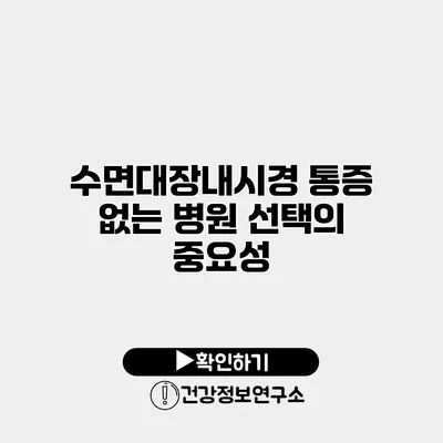 수면대장내시경 통증 없는 병원 선택의 중요성