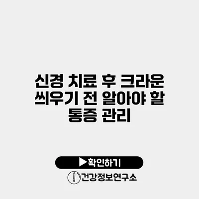 신경 치료 후 크라운 씌우기 전 알아야 할 통증 관리