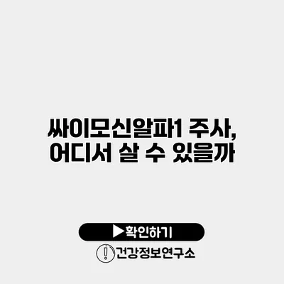 싸이모신알파1 주사, 어디서 살 수 있을까?
