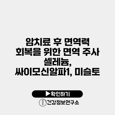 암치료 후 면역력 회복을 위한 면역 주사 셀레늄, 싸이모신알파1, 미슬토
