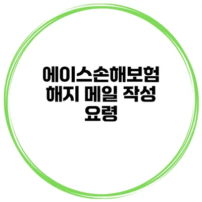 에이스손해보험 해지 메일 작성 요령