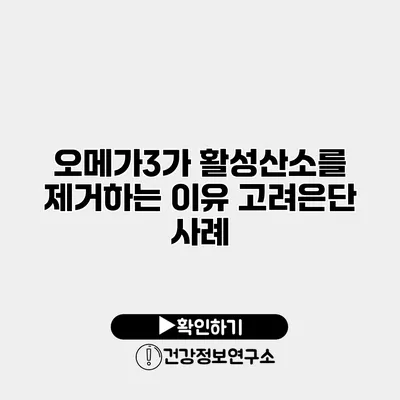 오메가3가 활성산소를 제거하는 이유 고려은단 사례