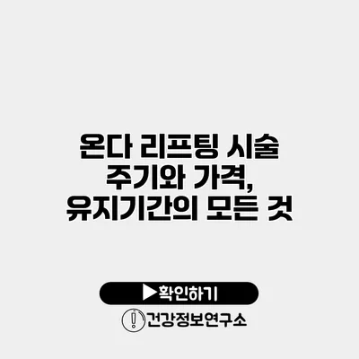 온다 리프팅 시술 주기와 가격, 유지기간의 모든 것