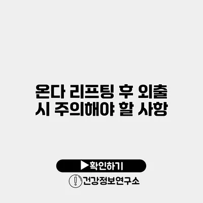 온다 리프팅 후 외출 시 주의해야 할 사항