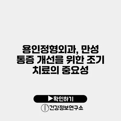 용인정형외과, 만성 통증 개선을 위한 조기 치료의 중요성