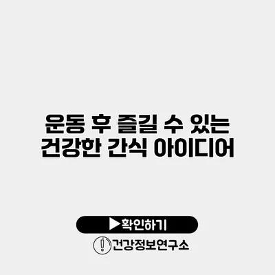 운동 후 즐길 수 있는 건강한 간식 아이디어