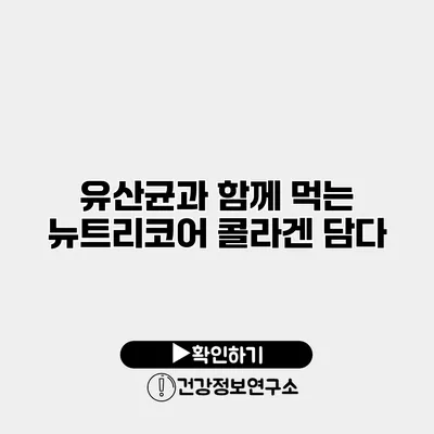 유산균과 함께 먹는 뉴트리코어 콜라겐 담다