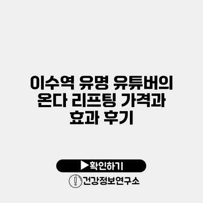 이수역 유명 유튜버의 온다 리프팅 가격과 효과 후기