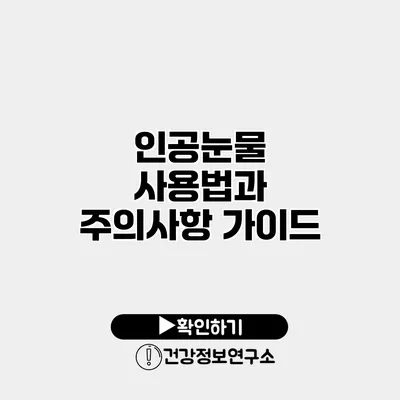 인공눈물 사용법과 주의사항 가이드