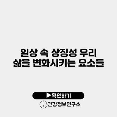 일상 속 상징성 우리 삶을 변화시키는 요소들