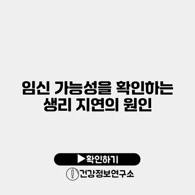 임신 가능성을 확인하는 생리 지연의 원인