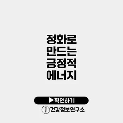정화로 만드는 긍정적 에너지