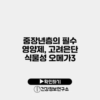 중장년층의 필수 영양제, 고려은단 식물성 오메가3