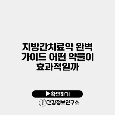 지방간치료약 완벽 가이드 어떤 약물이 효과적일까?