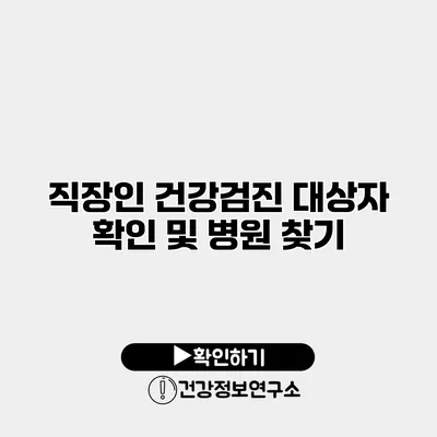 직장인 건강검진 대상자 확인 및 병원 찾기