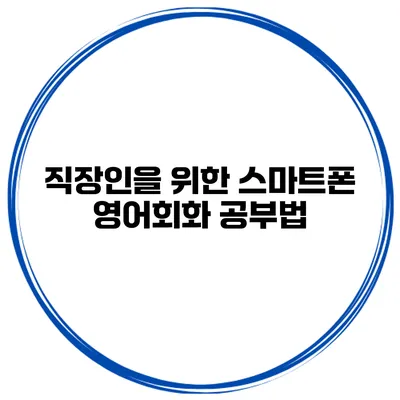 직장인을 위한 스마트폰 영어회화 공부법
