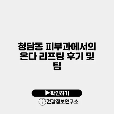 청담동 피부과에서의 온다 리프팅 후기 및 팁