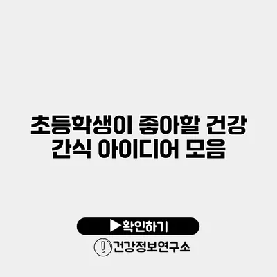 초등학생이 좋아할 건강 간식 아이디어 모음