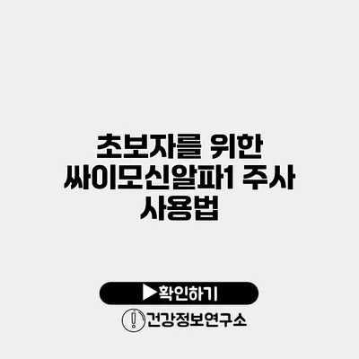 초보자를 위한 싸이모신알파1 주사 사용법