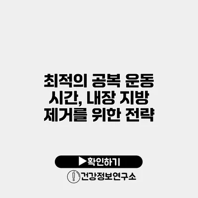 최적의 공복 운동 시간, 내장 지방 제거를 위한 전략