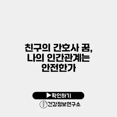 친구의 간호사 꿈, 나의 인간관계는 안전한가?