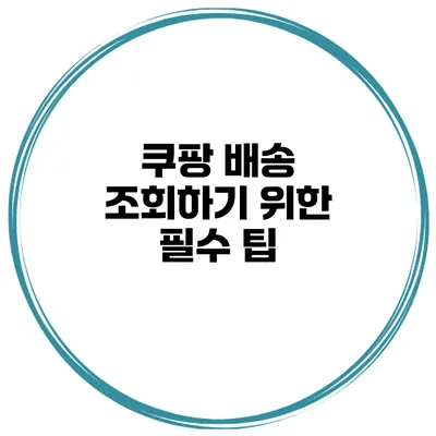 쿠팡 배송 조회하기 위한 필수 팁