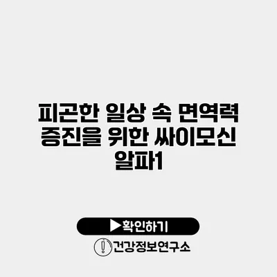 피곤한 일상 속 면역력 증진을 위한 싸이모신 알파1