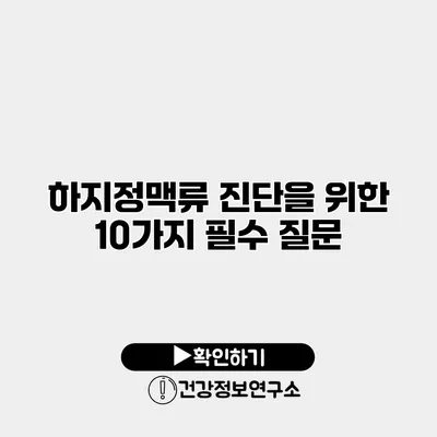하지정맥류 진단을 위한 10가지 필수 질문