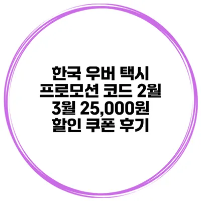 한국 우버 택시 프로모션 코드 2월 3월 25,000원 할인 쿠폰 후기