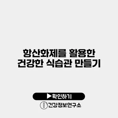 항산화제를 활용한 건강한 식습관 만들기