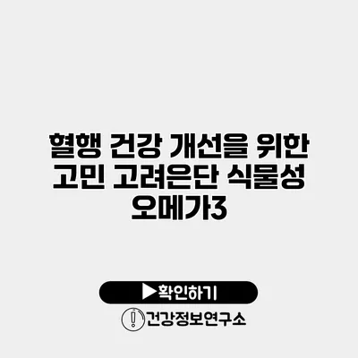 혈행 건강 개선을 위한 고민 고려은단 식물성 오메가3