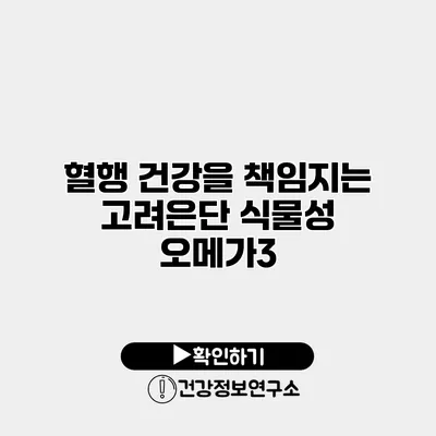 혈행 건강을 책임지는 고려은단 식물성 오메가3