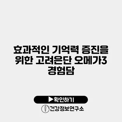 효과적인 기억력 증진을 위한 고려은단 오메가3 경험담