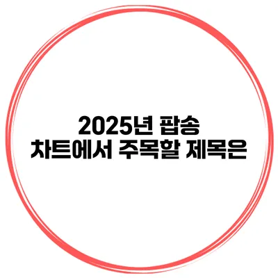 2025년 팝송 차트에서 주목할 제목은?