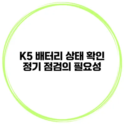 K5 배터리 상태 확인 정기 점검의 필요성