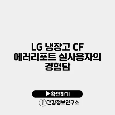 LG 냉장고 CF 에러리포트 실사용자의 경험담