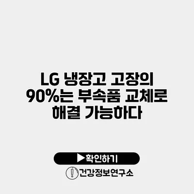LG 냉장고 고장의 90%는 부속품 교체로 해결 가능하다